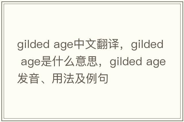gilded age中文翻譯，gilded age是什么意思，gilded age發(fā)音、用法及例句