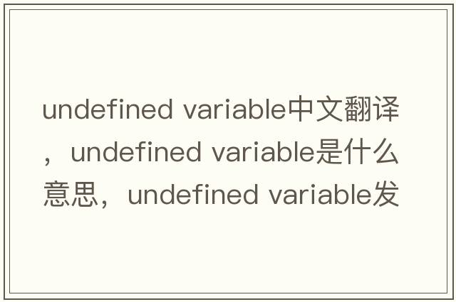 undefined variable中文翻譯，undefined variable是什么意思，undefined variable發(fā)音、用法及例句