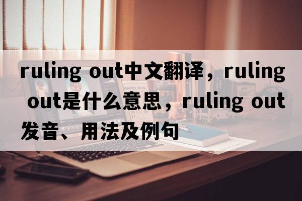 ruling out中文翻譯，ruling out是什么意思，ruling out發(fā)音、用法及例句