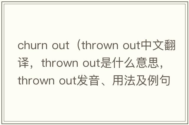 churn out（thrown out中文翻譯，thrown out是什么意思，thrown out發(fā)音、用法及例句）