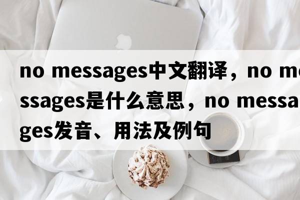 no messages中文翻譯，no messages是什么意思，no messages發(fā)音、用法及例句