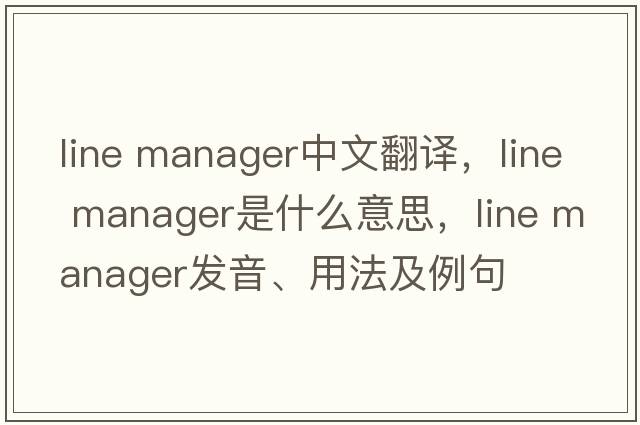 line manager中文翻譯，line manager是什么意思，line manager發(fā)音、用法及例句