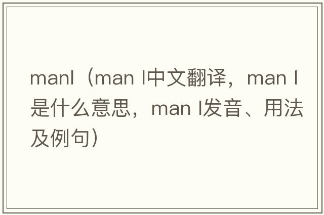 manl（MAN L中文翻譯，MAN L是什么意思，MAN L發(fā)音、用法及例句）