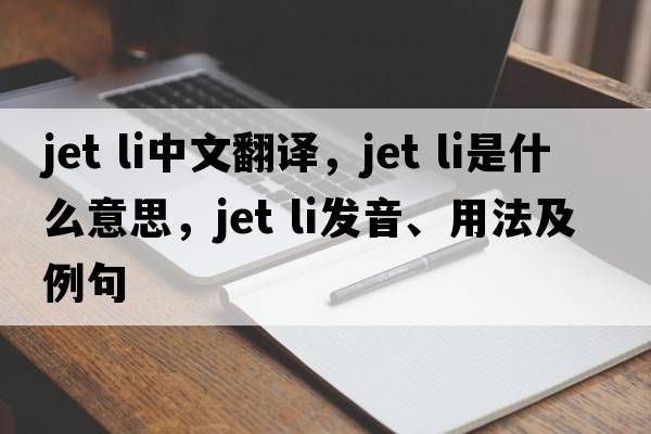 jet li中文翻譯，jet li是什么意思，jet li發(fā)音、用法及例句
