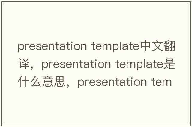 presentation template中文翻譯，presentation template是什么意思，presentation template發(fā)音、用法及例句