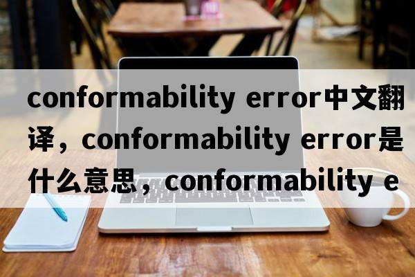 conformability error中文翻譯，conformability error是什么意思，conformability error發(fā)音、用法及例句