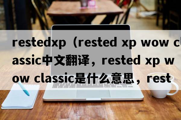 restedxp（rested xp wow classic中文翻譯，rested xp wow classic是什么意思，rested xp wow classic發(fā)音、用法及例句）