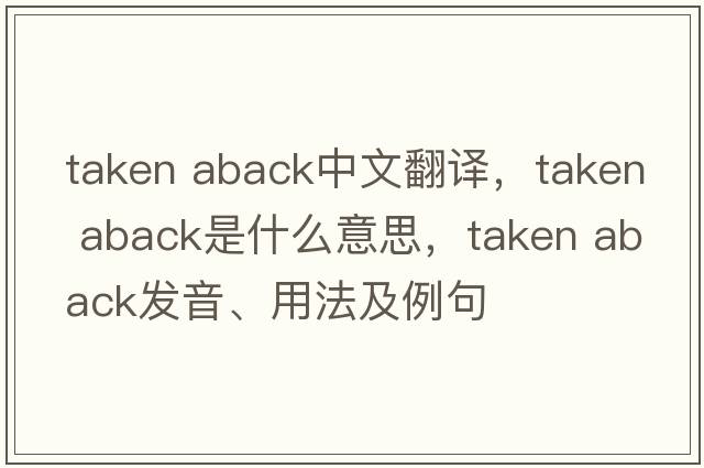 taken aback中文翻譯，taken aback是什么意思，taken aback發(fā)音、用法及例句