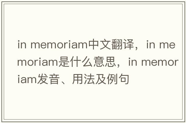 in memoriam中文翻譯，in memoriam是什么意思，in memoriam發(fā)音、用法及例句