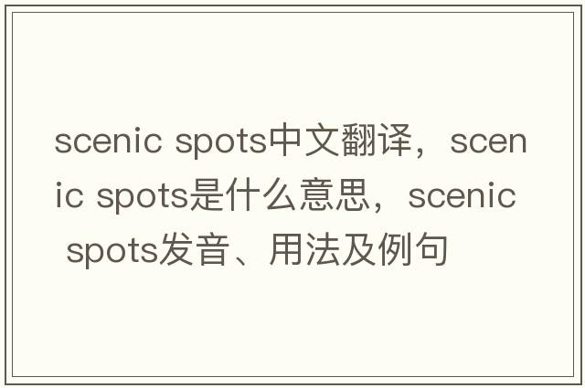 scenic spots中文翻譯，scenic spots是什么意思，scenic spots發(fā)音、用法及例句