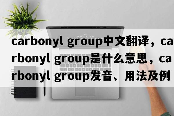 carbonyl group中文翻譯，carbonyl group是什么意思，carbonyl group發(fā)音、用法及例句