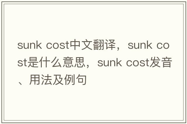 sunk cost中文翻譯，sunk cost是什么意思，sunk cost發(fā)音、用法及例句