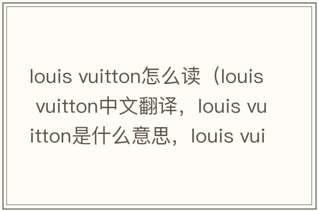 louis vuitton怎么讀（louis vuitton中文翻譯，louis vuitton是什么意思，louis vuitton發(fā)音、用法及例句）