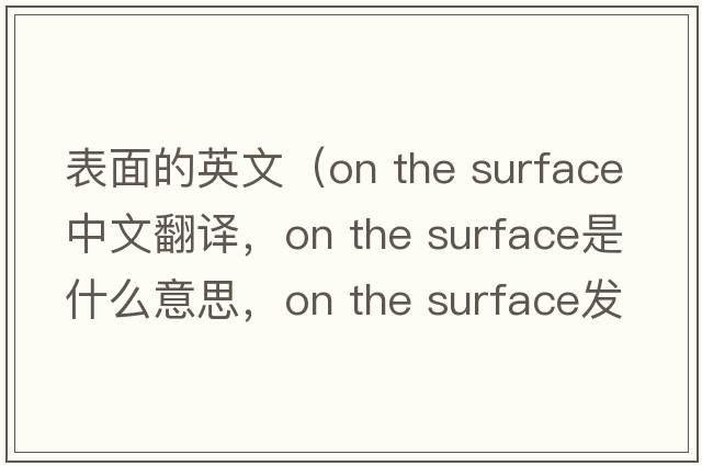 表面的英文（on the surface中文翻譯，on the surface是什么意思，on the surface發(fā)音、用法及例句）