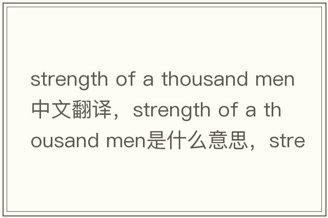 strength of a thousand men中文翻譯，strength of a thousand men是什么意思，strength of a thousand men發(fā)音、用法及例句