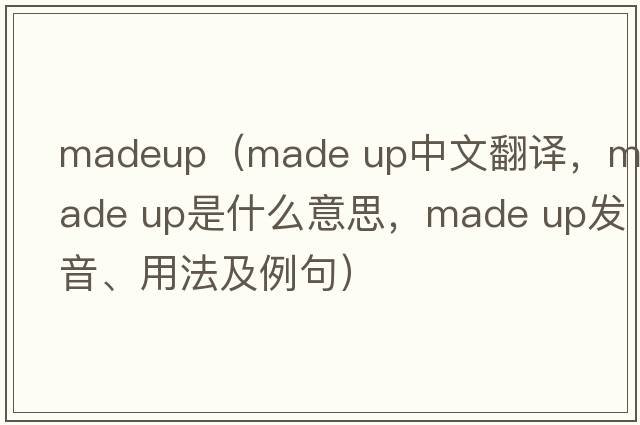 madeup（made up中文翻譯，made up是什么意思，made up發(fā)音、用法及例句）