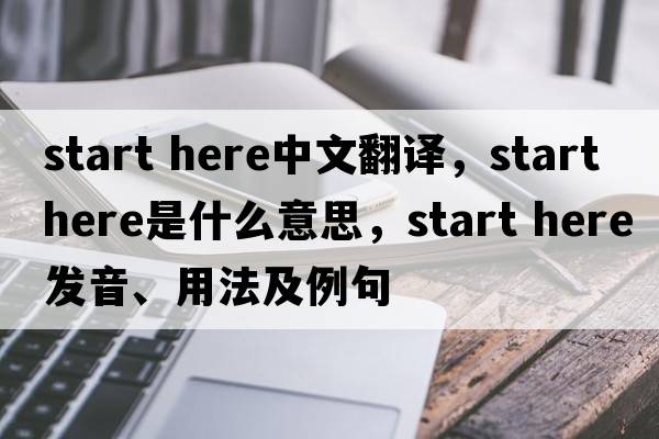 start here中文翻譯，start here是什么意思，start here發(fā)音、用法及例句