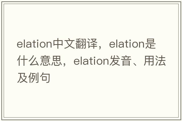 elation中文翻譯，elation是什么意思，elation發(fā)音、用法及例句