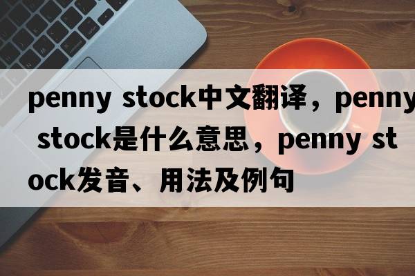 penny stock中文翻譯，penny stock是什么意思，penny stock發(fā)音、用法及例句