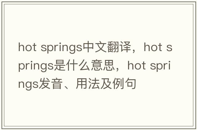 hot springs中文翻譯，hot springs是什么意思，hot springs發(fā)音、用法及例句