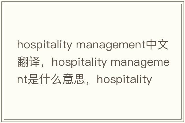 hospitality management中文翻譯，hospitality management是什么意思，hospitality management發(fā)音、用法及例句