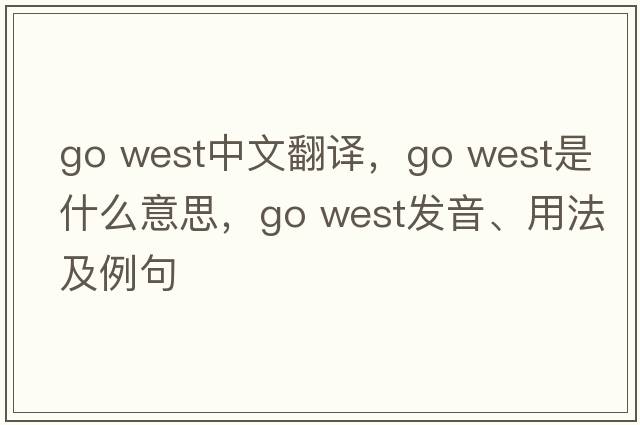 go west中文翻譯，go west是什么意思，go west發(fā)音、用法及例句