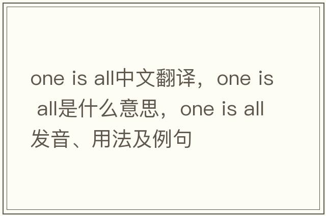 one is all中文翻譯，one is all是什么意思，one is all發(fā)音、用法及例句