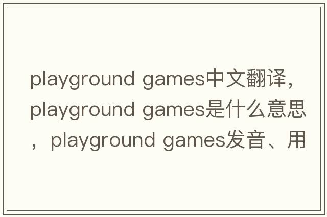 playground games中文翻譯，playground games是什么意思，playground games發(fā)音、用法及例句