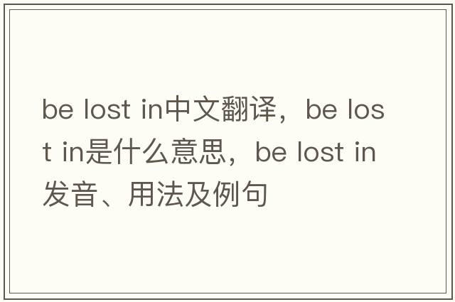 be lost in中文翻譯，be lost in是什么意思，be lost in發(fā)音、用法及例句