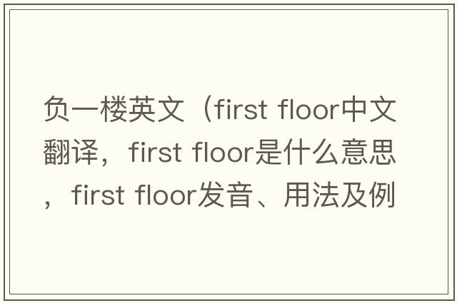 負一樓英文（First floor中文翻譯，First floor是什么意思，First floor發(fā)音、用法及例句）