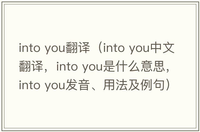 into you翻譯（into you中文翻譯，into you是什么意思，into you發(fā)音、用法及例句）