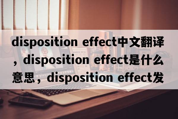 disposition effect中文翻譯，disposition effect是什么意思，disposition effect發(fā)音、用法及例句