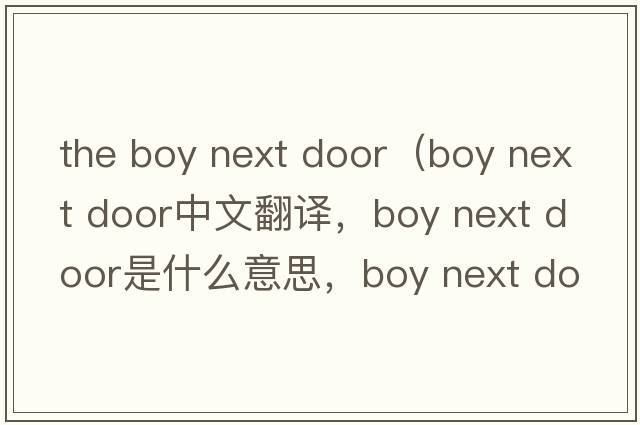 the boy next door（boy next door中文翻譯，boy next door是什么意思，boy next door發(fā)音、用法及例句）