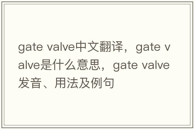 gate valve中文翻譯，gate valve是什么意思，gate valve發(fā)音、用法及例句