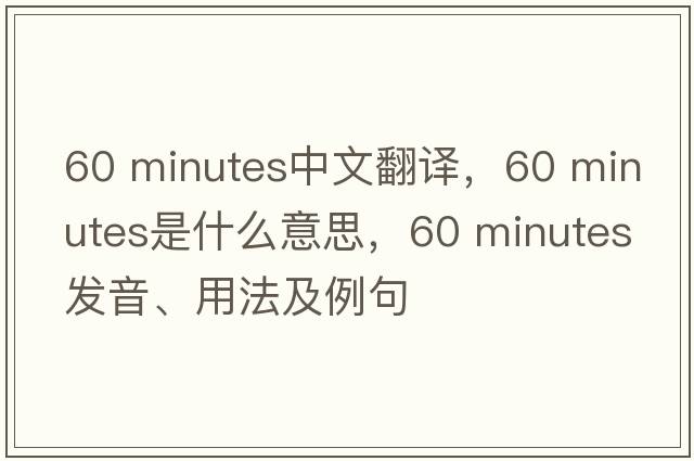 60 minutes中文翻譯，60 minutes是什么意思，60 minutes發(fā)音、用法及例句