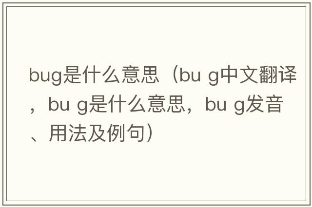 bug是什么意思（bu g中文翻譯，bu g是什么意思，bu g發(fā)音、用法及例句）