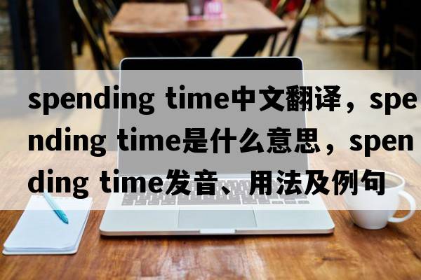 spending time中文翻譯，spending time是什么意思，spending time發(fā)音、用法及例句