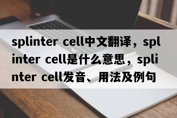 splinter cell中文翻譯，splinter cell是什么意思，splinter cell發(fā)音、用法及例句