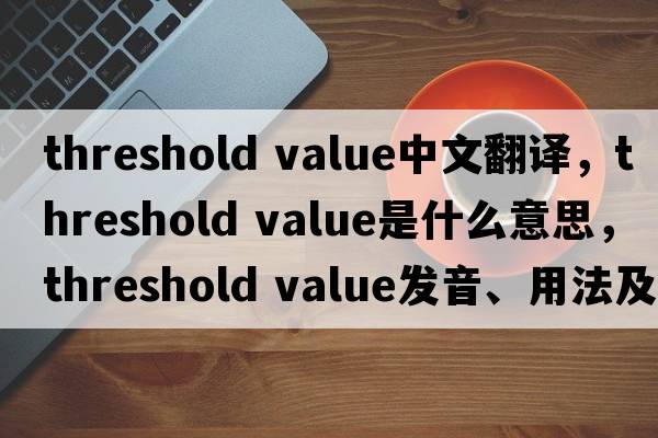 threshold value中文翻譯，threshold value是什么意思，threshold value發(fā)音、用法及例句