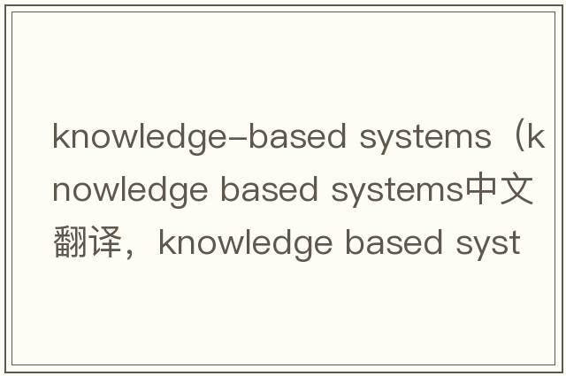 knowledge-based systems（knowledge based systems中文翻譯，knowledge based systems是什么意思，knowledge based sys