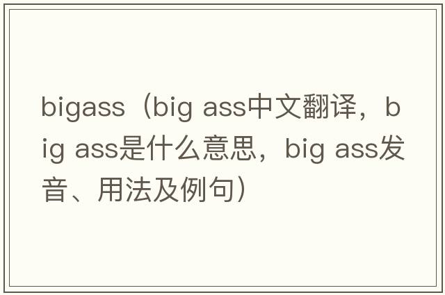 bigass（big ass中文翻譯，big ass是什么意思，big ass發(fā)音、用法及例句）