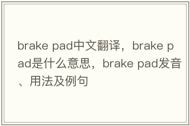 brake pad中文翻譯，brake pad是什么意思，brake pad發(fā)音、用法及例句