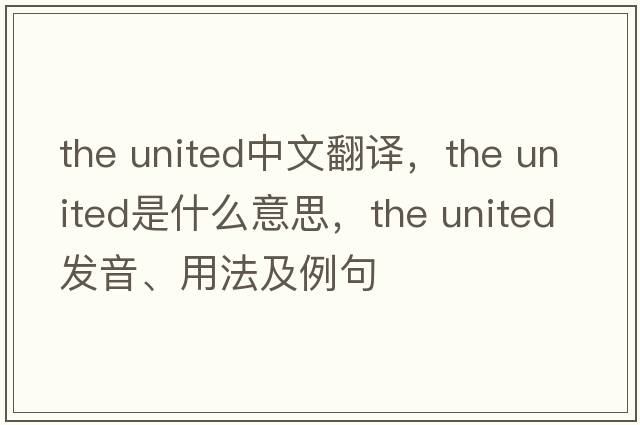 the united中文翻譯，the united是什么意思，the united發(fā)音、用法及例句