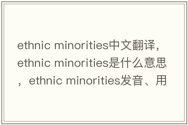 ethnic minorities中文翻譯，ethnic minorities是什么意思，ethnic minorities發(fā)音、用法及例句