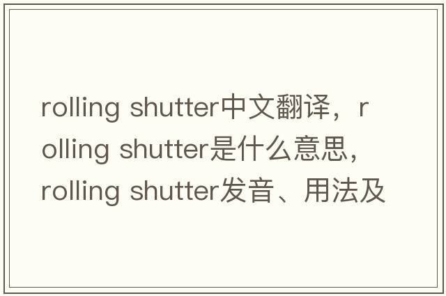 rolling shutter中文翻譯，rolling shutter是什么意思，rolling shutter發(fā)音、用法及例句