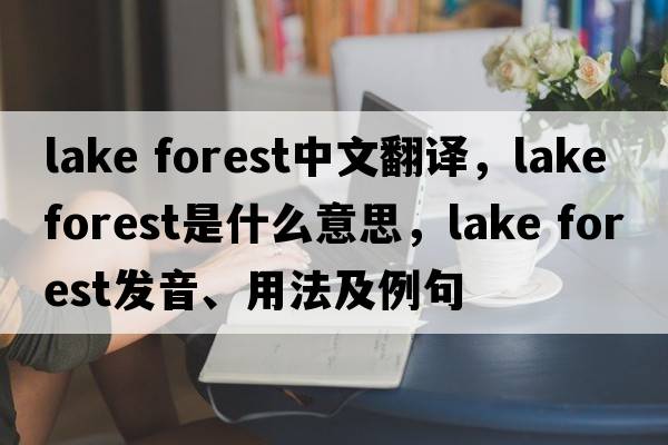 lake forest中文翻譯，lake forest是什么意思，lake forest發(fā)音、用法及例句