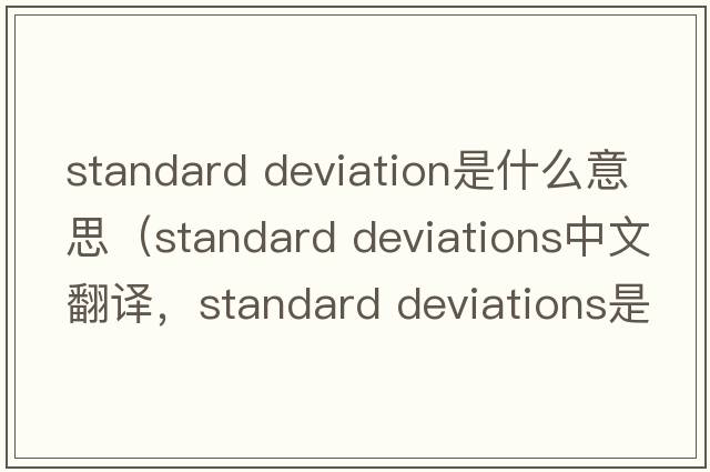 standard deviation是什么意思（standard deviations中文翻譯，standard deviations是什么意思，standard deviations發(fā)音、用法及例句