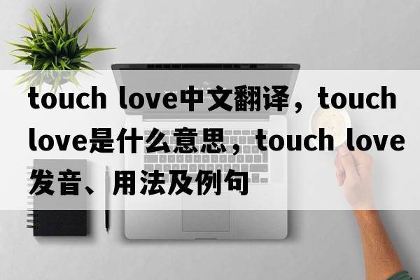 touch love中文翻譯，touch love是什么意思，touch love發(fā)音、用法及例句