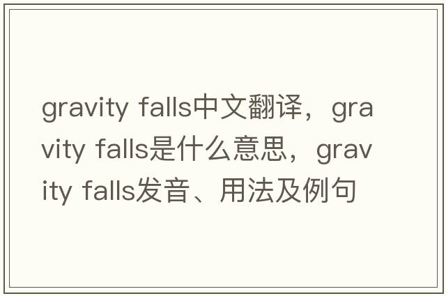 gravity falls中文翻譯，gravity falls是什么意思，gravity falls發(fā)音、用法及例句