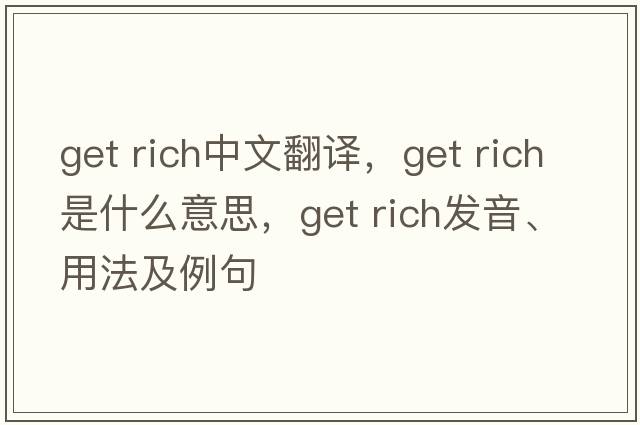 get rich中文翻譯，get rich是什么意思，get rich發(fā)音、用法及例句